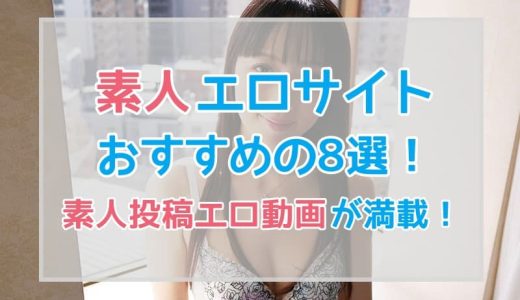 素人エロサイトおすすめの8選！素人投稿エロ動画が満載！