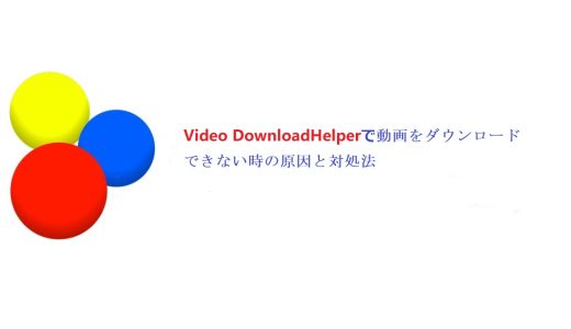 Video DownloadHelperで動画をダウンロードできない時の原因と対処法