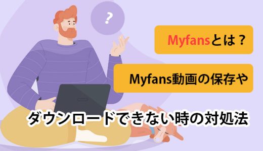 Myfansとは？Myfans動画の保存やダウンロードできない時の対処法