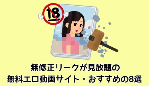 無修正リークが見放題の無料エロ動画サイト・おすすめの8選