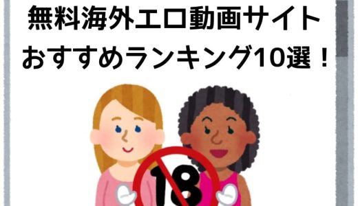 無料海外エロ動画サイトおすすめランキング10選！