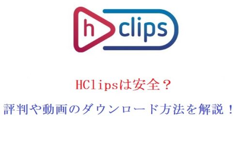 HClipsは安全？動画のダウンロード方法を解説！